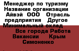 Менеджер по туризму › Название организации ­ Айвэй, ООО › Отрасль предприятия ­ Другое › Минимальный оклад ­ 50 000 - Все города Работа » Вакансии   . Крым,Симоненко